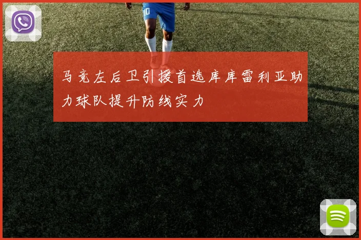 马竞左后卫引援首选库库雷利亚助力球队提升防线实力