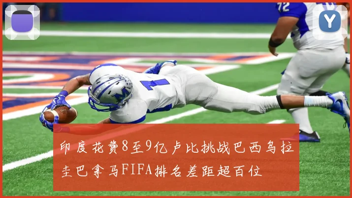 印度花费8至9亿卢比挑战巴西乌拉圭巴拿马FIFA排名差距超百位