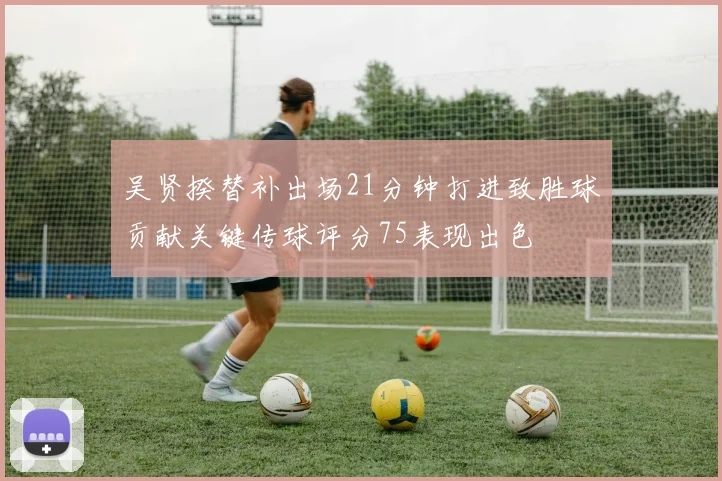 吴贤揆替补出场21分钟打进致胜球贡献关键传球评分75表现出色