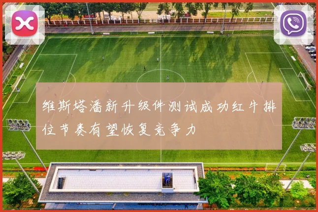 维斯塔潘新升级件测试成功红牛排位节奏有望恢复竞争力