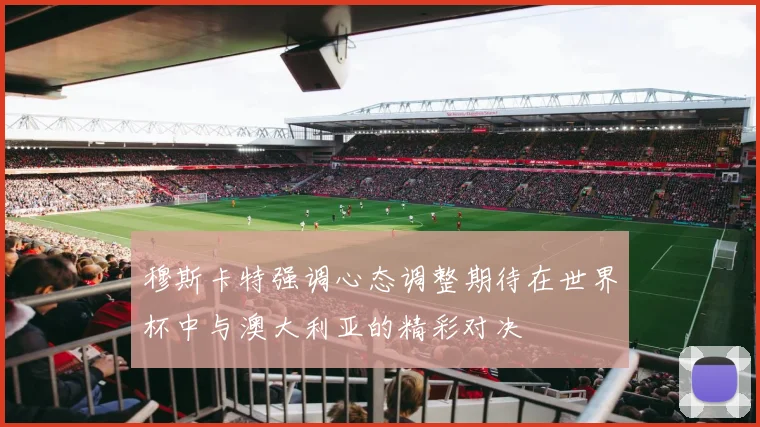 穆斯卡特强调心态调整期待在世界杯中与澳大利亚的精彩对决